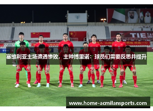 塞维利亚主场遭遇惨败，主帅博里诺：球员们需要反思并提升