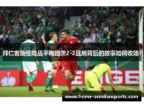 拜仁客场惊险战平梅因茨2-2战局背后的故事如何收场？