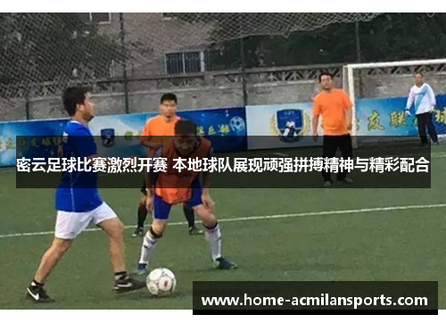 密云足球比赛激烈开赛 本地球队展现顽强拼搏精神与精彩配合