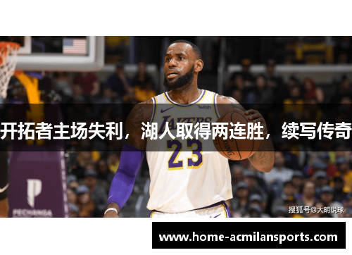 开拓者主场失利，湖人取得两连胜，续写传奇