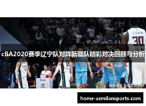 cBA2020赛季辽宁队对阵新疆队精彩对决回顾与分析