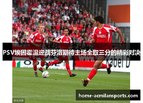 PSV埃因霍温迎战芬洛期待主场全取三分的精彩对决