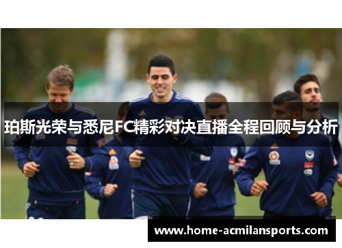珀斯光荣与悉尼FC精彩对决直播全程回顾与分析