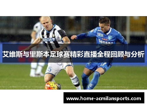 艾维斯与里斯本足球赛精彩直播全程回顾与分析